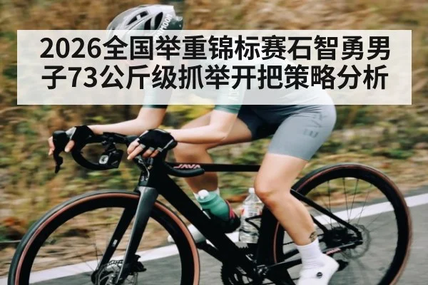 2026全国举重锦标赛石智勇男子73公斤级抓举开把策略分析(kaiyun)